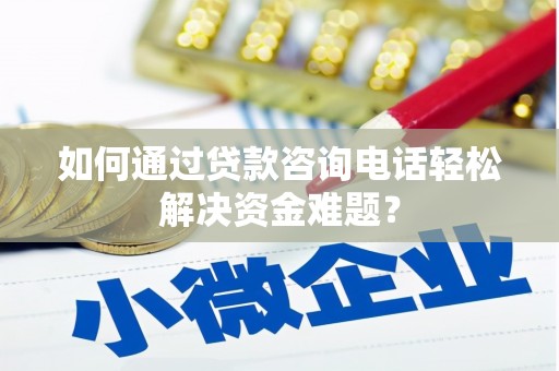 沙雅如何通过贷款咨询电话轻松解决资金难题？
