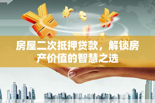 沙雅房屋二次抵押贷款，解锁房产价值的智慧之选