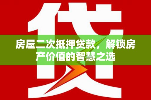 沙雅房屋二次抵押贷款，解锁房产价值的智慧之选