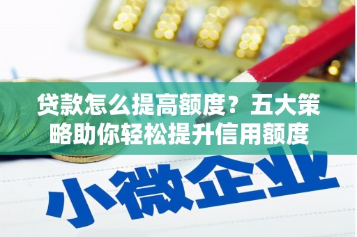 沙雅贷款怎么提高额度？五大策略助你轻松提升信用额度