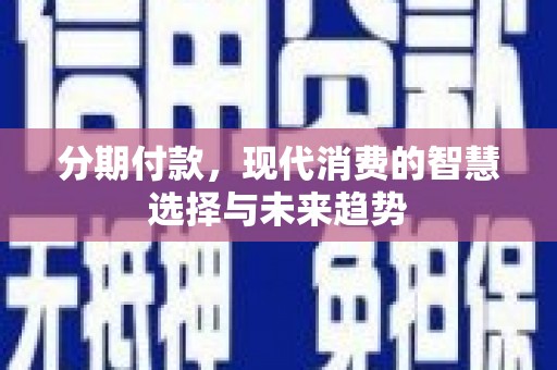 沙雅分期付款，现代消费的智慧选择与未来趋势