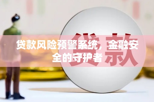 沙雅贷款风险预警系统，金融安全的守护者