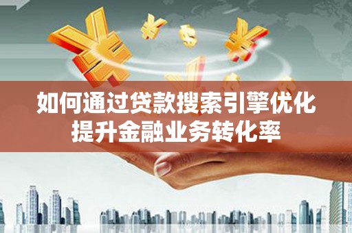 沙雅如何通过贷款搜索引擎优化提升金融业务转化率