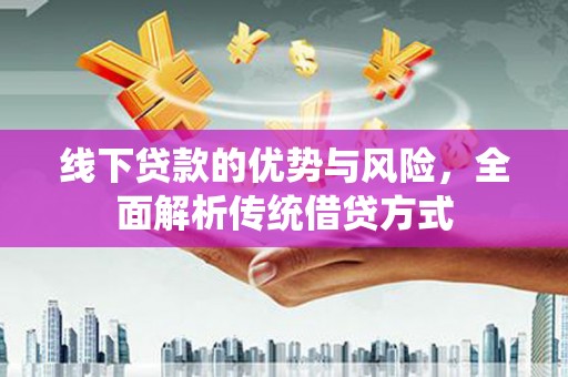 沙雅线下贷款的优势与风险，全面解析传统借贷方式