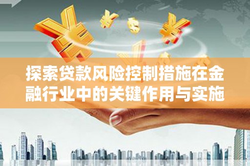 沙雅探索贷款风险控制措施在金融行业中的关键作用与实施策略