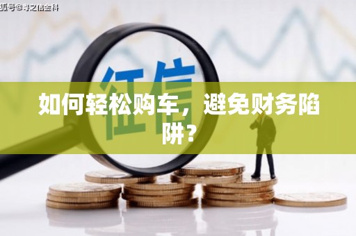 沙雅如何轻松购车，避免财务陷阱？