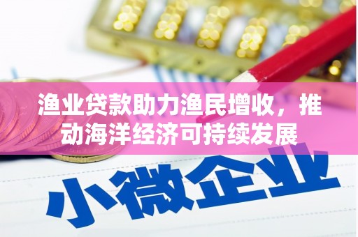 沙雅渔业贷款助力渔民增收，推动海洋经济可持续发展