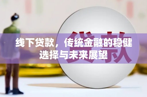 沙雅线下贷款，传统金融的稳健选择与未来展望