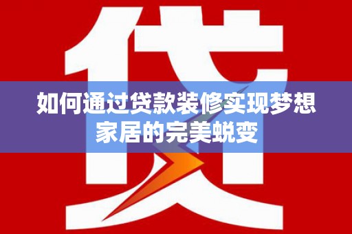 沙雅如何通过贷款装修实现梦想家居的完美蜕变