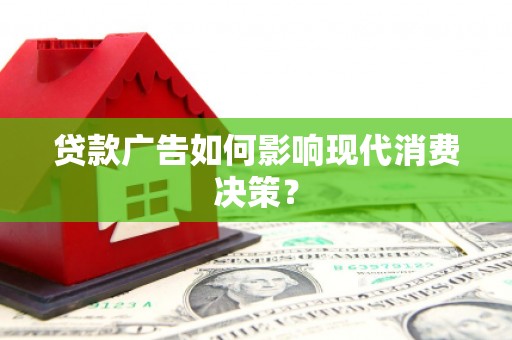 沙雅贷款广告如何影响现代消费决策？