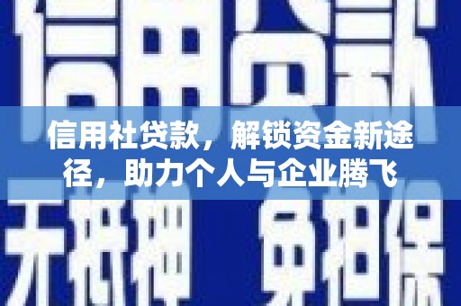 沙雅信用社贷款，解锁资金新途径，助力个人与企业腾飞