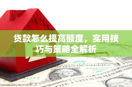 沙雅贷款怎么提高额度，实用技巧与策略全解析