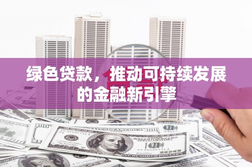 沙雅绿色贷款，推动可持续发展的金融新引擎