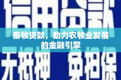 沙雅畜牧贷款，助力农牧业发展的金融引擎