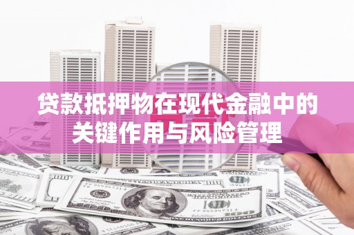 沙雅贷款抵押物在现代金融中的关键作用与风险管理