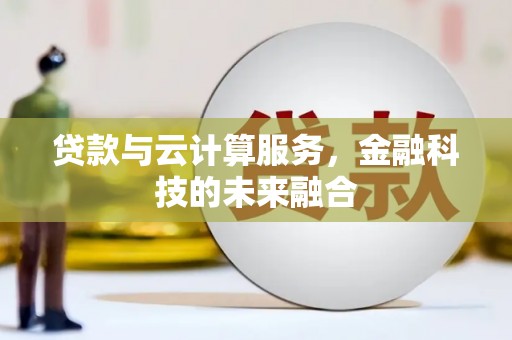 沙雅贷款与云计算服务，金融科技的未来融合