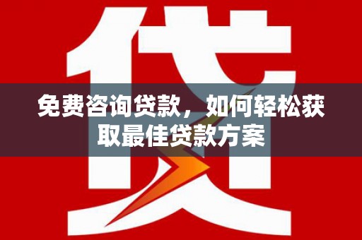 沙雅免费咨询贷款，如何轻松获取最佳贷款方案