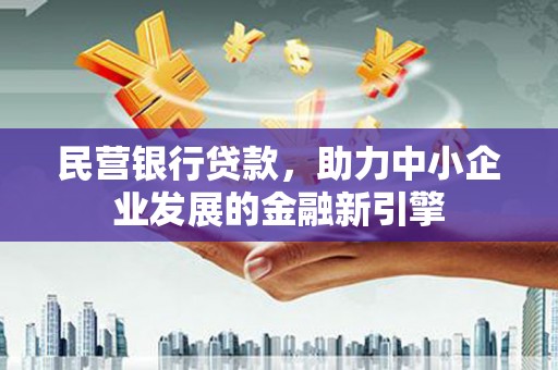 沙雅民营银行贷款，助力中小企业发展的金融新引擎