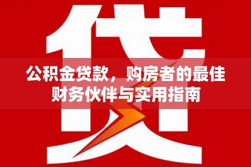沙雅公积金贷款，购房者的最佳财务伙伴与实用指南