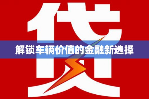 沙雅解锁车辆价值的金融新选择