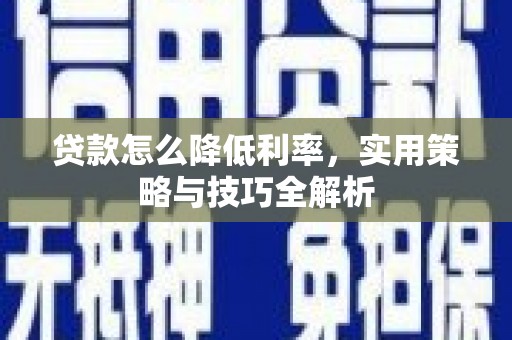 沙雅贷款怎么降低利率，实用策略与技巧全解析