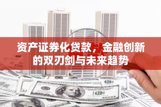沙雅资产证券化贷款，金融创新的双刃剑与未来趋势