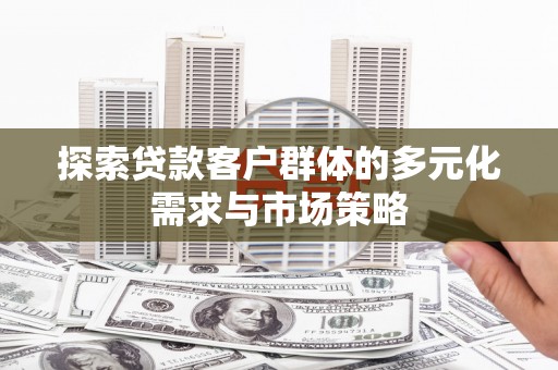 沙雅探索贷款客户群体的多元化需求与市场策略