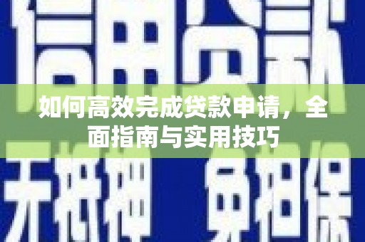 沙雅如何高效完成贷款申请，全面指南与实用技巧