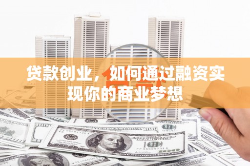 沙雅贷款创业，如何通过融资实现你的商业梦想