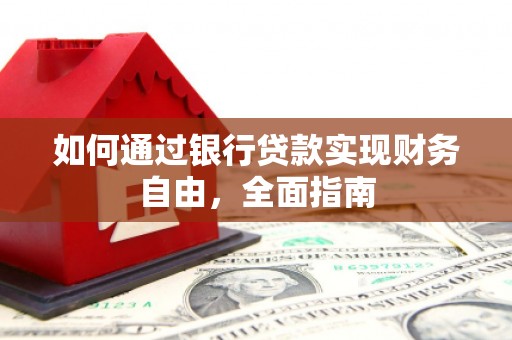 沙雅如何通过银行贷款实现财务自由，全面指南