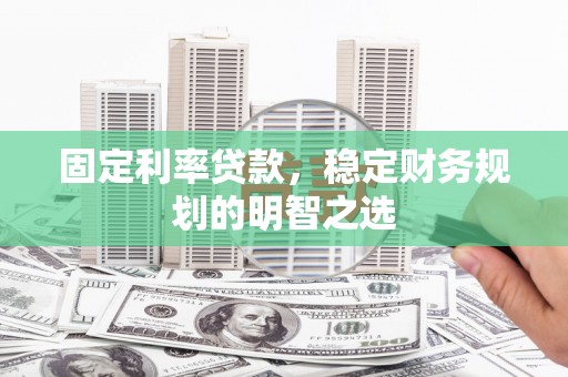 沙雅固定利率贷款，稳定财务规划的明智之选