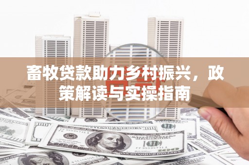 沙雅畜牧贷款助力乡村振兴，政策解读与实操指南