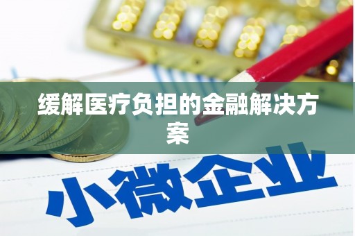 沙雅缓解医疗负担的金融解决方案