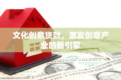 沙雅文化创意贷款，激发创意产业的新引擎